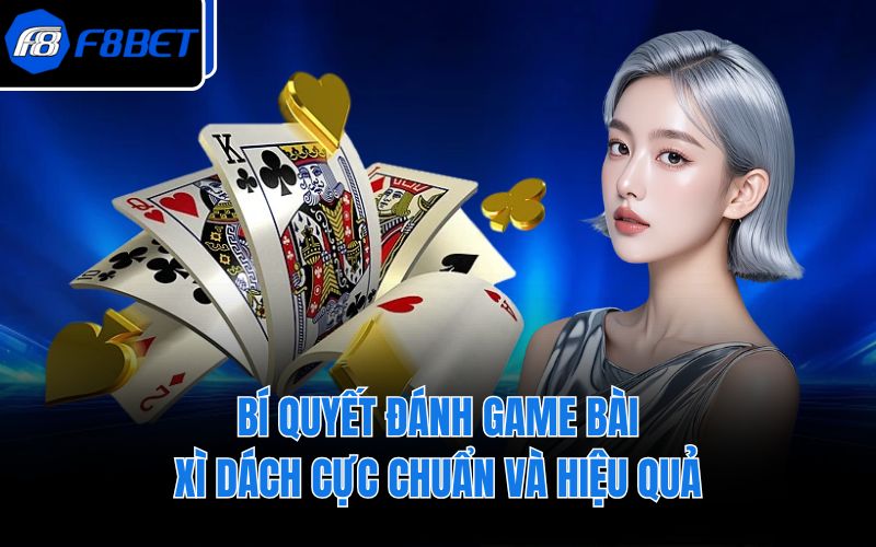 Bí quyết đánh game bài Xì Dách cực chuẩn và hiệu quả