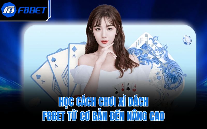 Học Cách Chơi Xì Dách F8BET Từ Cơ Bản Đến Nâng Cao