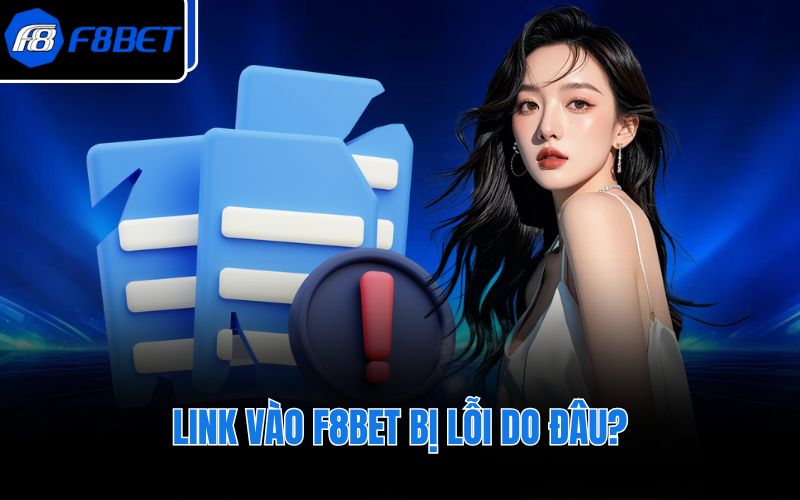 Link vào F8BET bị lỗi do đâu?