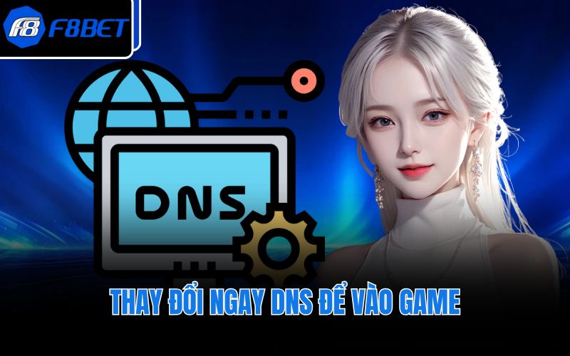 Thay đổi ngay DNS để vào game