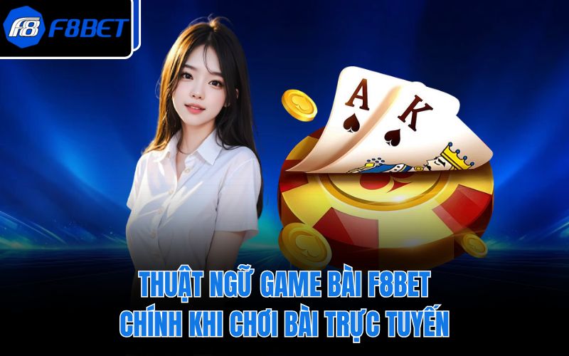 Thuật ngữ game bài F8BET chính khi chơi bài trực tuyến
