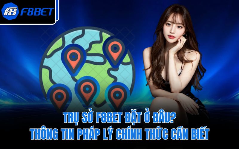 Trụ Sở F8BET Đặt Ở Đâu? Thông Tin Pháp Lý Chính Thức Cần Biết