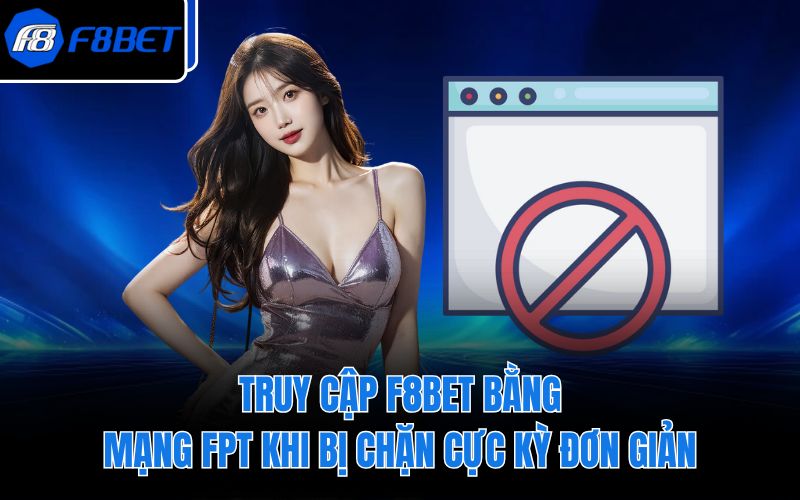 Truy Cập F8BET Bằng Mạng FPT Khi Bị Chặn Cực Kỳ Đơn Giản