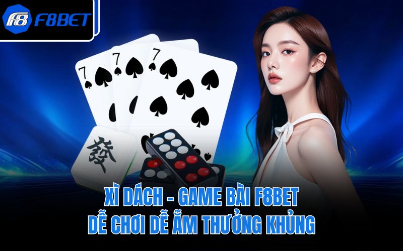 Xì Dách - Game bài F8BET dễ chơi dễ ẵm thưởng khủng